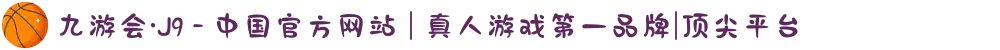 九游会·J9 - 中国官方网站 | 真人游戏第一品牌|顶尖平台